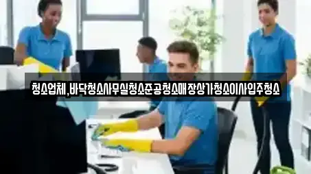 청소업체,바닥청소사무실청소준공청소매장상가청소이사입주청소