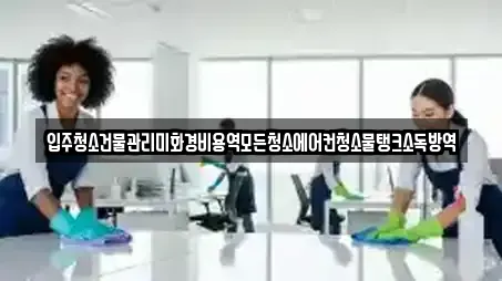 입주청소건물관리미화경비용역모든청소에어컨청소물탱크소독방역