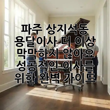 파주 상지석동 용달이사, 더 이상 막막하지 않아요! 🚚✨ 성공적인 이사를 위한 완벽 가이드