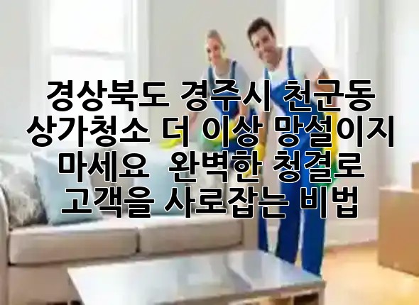 경상북도 경주시 천군동 상가청소, 더 이상 망설이지 마세요! ✨ 완벽한 청결로 고객을 사로잡는 비법 경상북도 경주시 천군동 상가청소, 더 이상 망설이지 마세요! ✨ 완벽한 청결로 고객을 사로잡는 비법