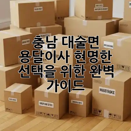 충남 대술면 용달이사, 현명한 선택을 위한 완벽 가이드! 🚚✨