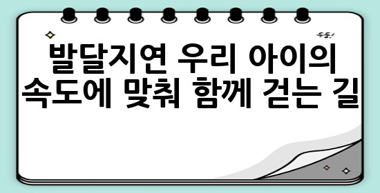 발달지연, 우리 아이의 속도에 맞춰 함께 걷는 길 👣✨