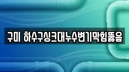 구미 하수구싱크대누수변기막힘뚫음