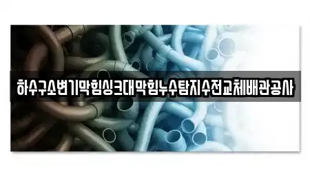 하수구소변기막힘싱크대막힘누수탐지수전교체배관공사