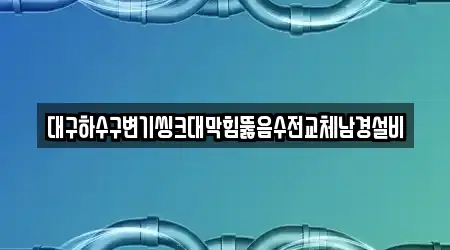 대구하수구변기씽크대막힘뚫음수전교체남경설비