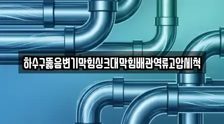 하수구뚫음변기막힘싱크대막힘배관역류고압세척