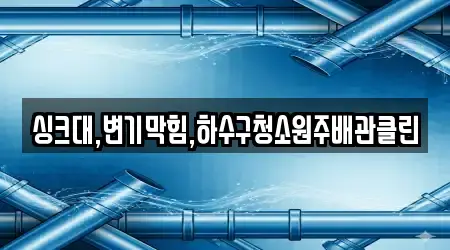 싱크대,변기막힘,하수구청소원주배관클린