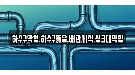 하수구막힘,하수구뚫음,배관세척,싱크대막힘