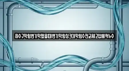 하수구막힘변기막혔을때변기막힘싱크대막힘수전교체고압세척누수