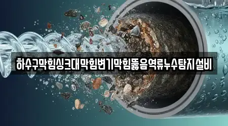하수구막힘싱크대막힘변기막힘뚫음역류누수탐지설비