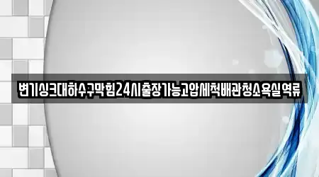 변기싱크대하수구막힘24시출장가능고압세척배관청소욕실역류