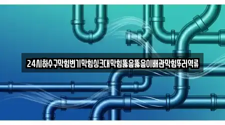 24시하수구막힘변기막힘싱크대막힘뚫음뚫음이배관막힘뚜러역류