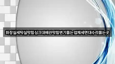화장실세탁실막힘싱크대배관막힘변기뚫는업체세면대수리뚫는곳