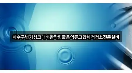 하수구변기싱크대배관막힘뚫음역류고압세척청소전문설비