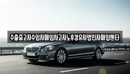 경기도 화성시 서신면 중고차매매 전문 수출중고차수입차매입사고차노후경유차법인차매입센타