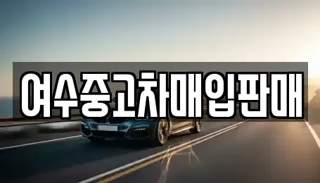 전남 여수시 중고차매입 전문 여수중고차매입판매